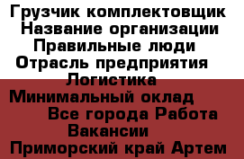 Грузчик-комплектовщик › Название организации ­ Правильные люди › Отрасль предприятия ­ Логистика › Минимальный оклад ­ 26 000 - Все города Работа » Вакансии   . Приморский край,Артем г.